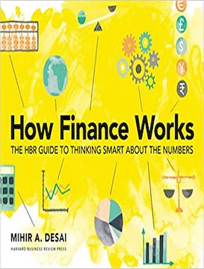 How Finance Works - The HBR Guide to Thinking Smart About the Numbers by Mihir Desai Publisher - Harvard Business Review Press